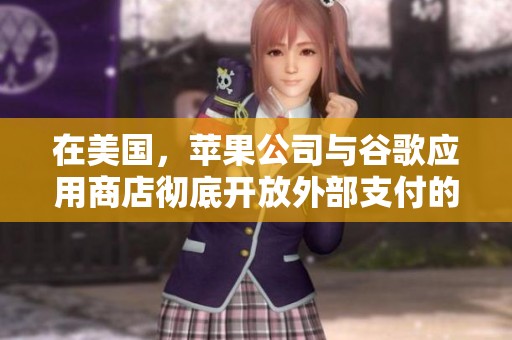 在美国，苹果公司与谷歌应用商店彻底开放外部支付的全新举措