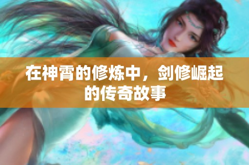 在神霄的修炼中，剑修崛起的传奇故事