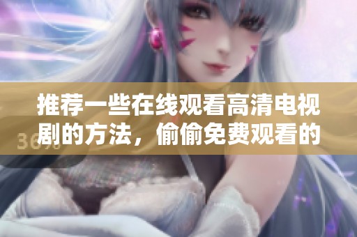 推荐一些在线观看高清电视剧的方法，偷偷免费观看的精彩剧集你不可错过