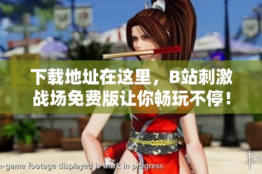 下载地址在这里，B站刺激战场免费版让你畅玩不停！