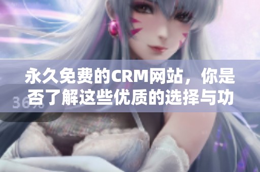永久免费的CRM网站，你是否了解这些优质的选择与功能？