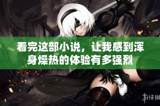 看完这部小说，让我感到浑身燥热的体验有多强烈