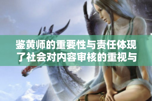 鉴黄师的重要性与责任体现了社会对内容审核的重视与需求