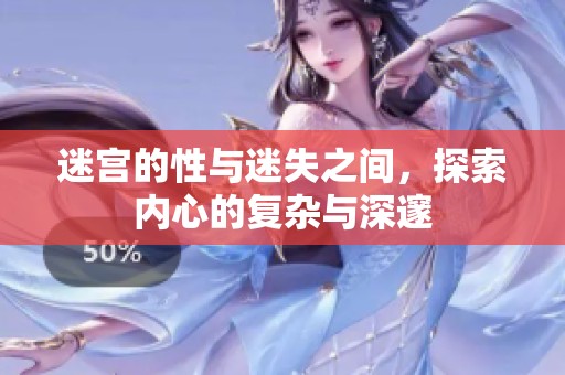迷宫的性与迷失之间，探索内心的复杂与深邃
