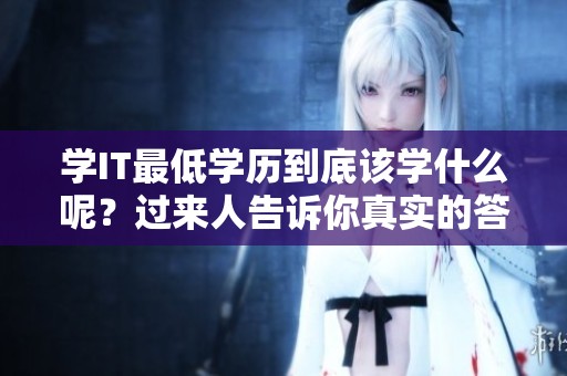 学IT最低学历到底该学什么呢？过来人告诉你真实的答案是什么