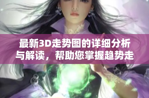 最新3D走势图的详细分析与解读，帮助您掌握趋势走向