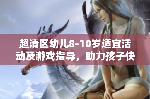 超清区幼儿8-10岁适宜活动及游戏指导，助力孩子快乐成长