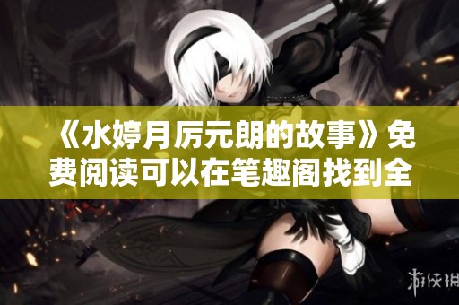 《水婷月厉元朗的故事》免费阅读可以在笔趣阁找到全文内容