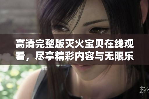 高清完整版灭火宝贝在线观看，尽享精彩内容与无限乐趣