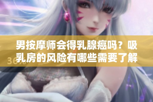 男按摩师会得乳腺癌吗？吸乳房的风险有哪些需要了解的点