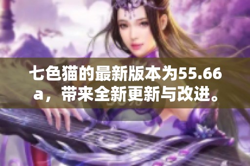 七色猫的最新版本为55.66a，带来全新更新与改进。