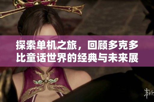 探索单机之旅，回顾多克多比童话世界的经典与未来展望