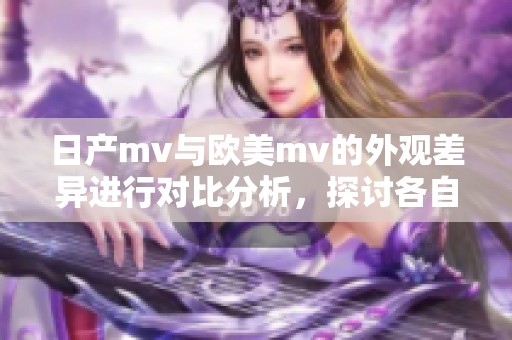 日产mv与欧美mv的外观差异进行对比分析，探讨各自设计特点与风格。