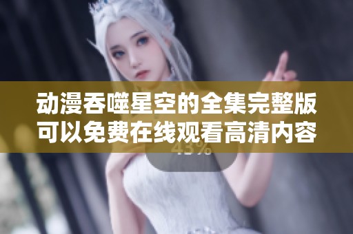 动漫吞噬星空的全集完整版可以免费在线观看高清内容