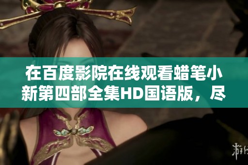 在百度影院在线观看蜡笔小新第四部全集HD国语版，尽情享受每一集精彩内容