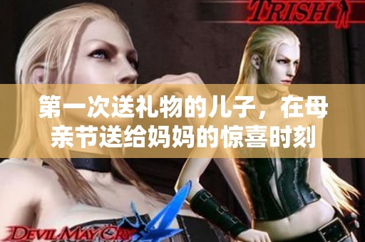 第一次送礼物的儿子，在母亲节送给妈妈的惊喜时刻