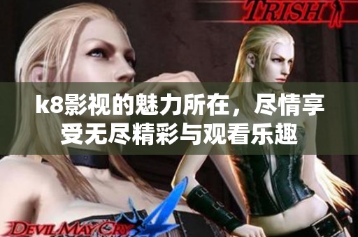k8影视的魅力所在，尽情享受无尽精彩与观看乐趣