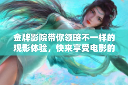 金牌影院带你领略不一样的观影体验，快来享受电影的魅力吧