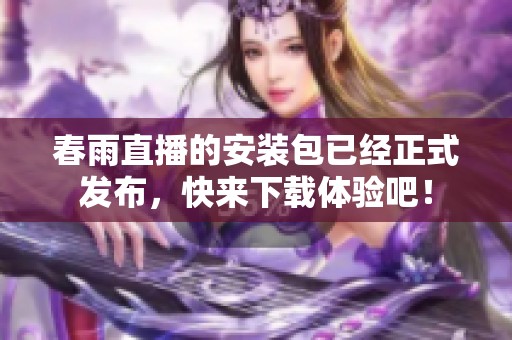 春雨直播的安装包已经正式发布，快来下载体验吧！