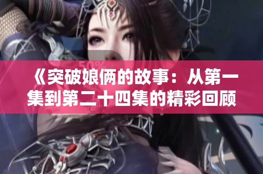 《突破娘俩的故事：从第一集到第二十四集的精彩回顾》