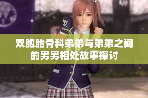 双胞胎骨科弟弟与弟弟之间的男男相处故事探讨