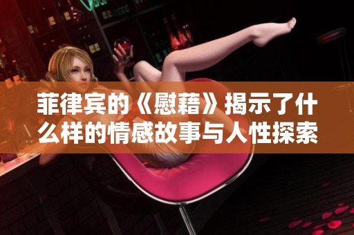 菲律宾的《慰藉》揭示了什么样的情感故事与人性探索
