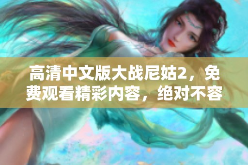 高清中文版大战尼姑2，免费观看精彩内容，绝对不容错过！