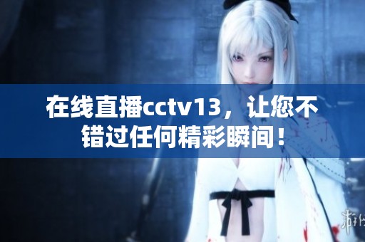 在线直播cctv13，让您不错过任何精彩瞬间！