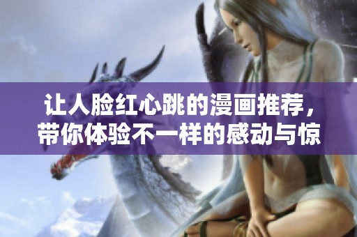 让人脸红心跳的漫画推荐，带你体验不一样的感动与惊喜