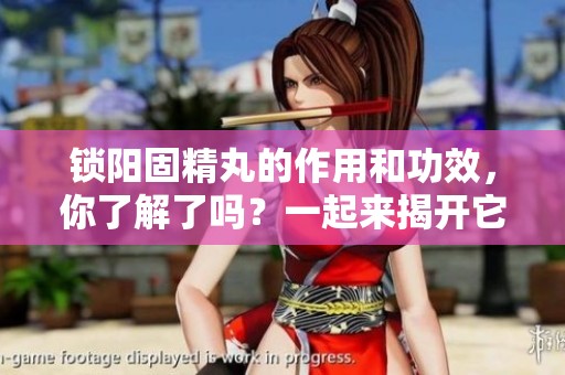 锁阳固精丸的作用和功效，你了解了吗？一起来揭开它的神秘面纱吧