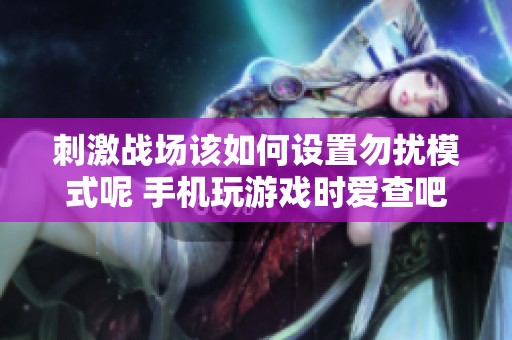 刺激战场该如何设置勿扰模式呢 手机玩游戏时爱查吧资讯为你解答