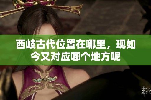 西岐古代位置在哪里，现如今又对应哪个地方呢