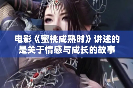 电影《蜜桃成熟时》讲述的是关于情感与成长的故事