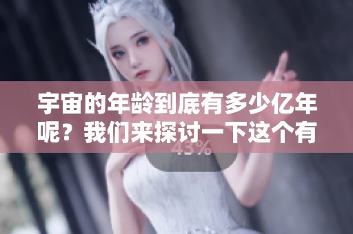 宇宙的年龄到底有多少亿年呢？我们来探讨一下这个有趣的问题。