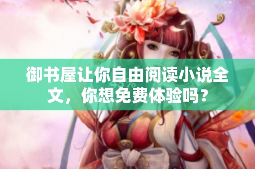 御书屋让你自由阅读小说全文，你想免费体验吗？