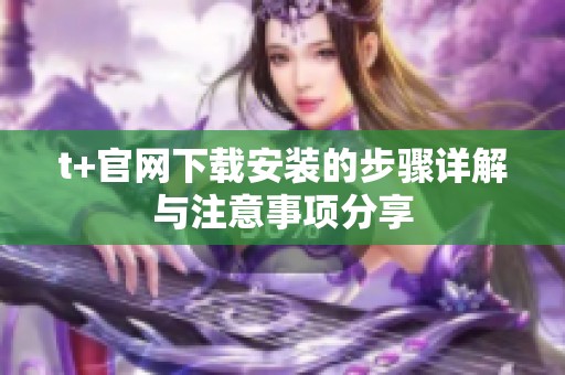 t+官网下载安装的步骤详解与注意事项分享