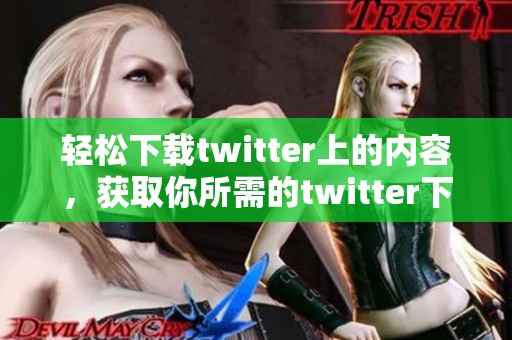 轻松下载twitter上的内容，获取你所需的twitter下载方法与技巧