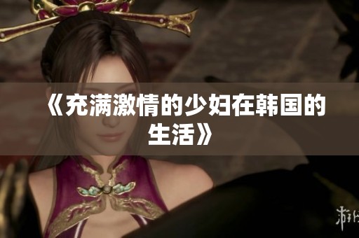 《充满激情的少妇在韩国的生活》