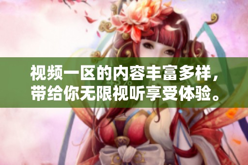 视频一区的内容丰富多样，带给你无限视听享受体验。