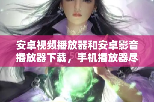 安卓视频播放器和安卓影音播放器下载，手机播放器尽在IT猫扑网