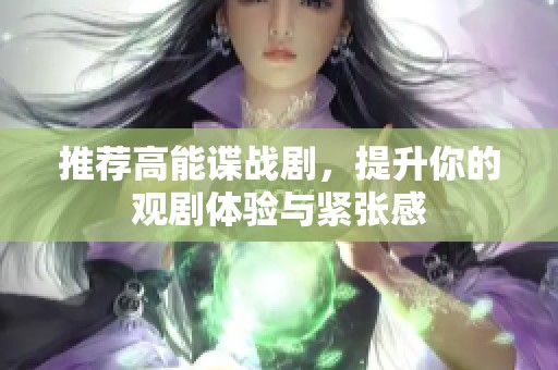 推荐高能谍战剧，提升你的观剧体验与紧张感
