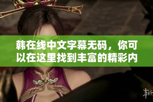 韩在线中文字幕**，你可以在这里找到丰富的精彩内容和资源