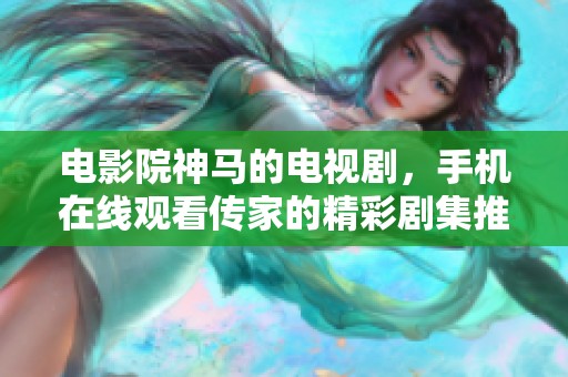 电影院神马的电视剧，手机在线观看传家的精彩剧集推荐
