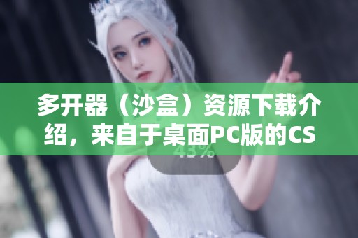 多开器（沙盒）资源下载介绍，来自于桌面PC版的CSDN博客
