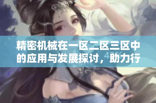 精密机械在一区二区三区中的应用与发展探讨，助力行业创新与突破
