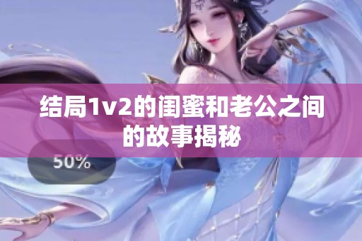 结局1v2的闺蜜和老公之间的故事揭秘