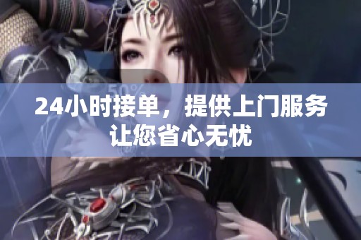 24小时接单，提供上门服务让您省心无忧