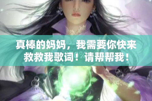 真棒的妈妈，我需要你快来救救我歌词！请帮帮我！