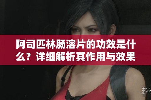 阿司匹林肠溶片的功效是什么？详细解析其作用与效果。