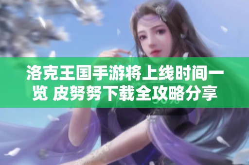 洛克王国手游将上线时间一览 皮努努下载全攻略分享